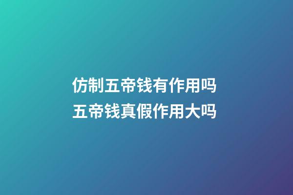 仿制五帝钱有作用吗 五帝钱真假作用大吗